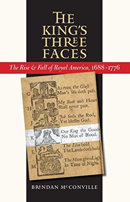The King's Three Faces: The Rise and Fall of Royal America, 1688-1776 (Published by the Omohundro Institute of Early American History and Culture and the University of North Carolina Press)