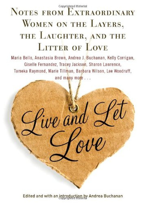 Live and Let Love: Notes from Extraordinary Women on the Layers, the Laughter, and the Litter of Love