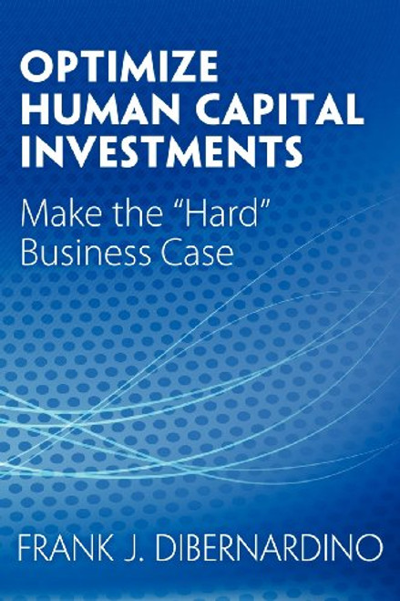 Optimize Human Capital Investments: Make the Hard Business Case
