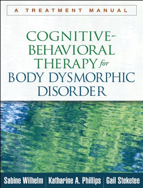 Cognitive-Behavioral Therapy for Body Dysmorphic Disorder: A Treatment Manual Cognitive-Behavioral Therapy for Body Dysmorphic Disorder: A Treatment Manual