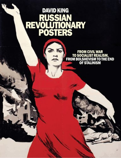 Russian Revolutionary Posters: From Civil War to Socialist Realism, From Bolshevism to the End of Stalinism