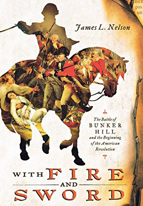 With Fire and Sword: The Battle of Bunker Hill and the Beginning of the American Revolution With Fire and Sword: The Battle of Bunker Hill and the Beginning of the American Revolution