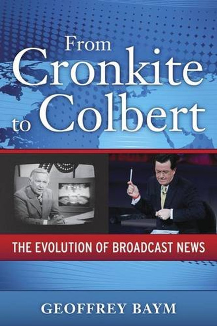 From Cronkite to Colbert: The Evolution of Broadcast News (Media and Power)