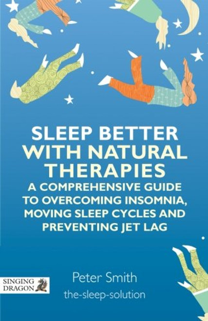 Sleep Better with Natural Therapies: A Comprehensive Guide to Overcoming Insomnia, Moving Sleep Cycles and Preventing Jet Lag Sleep Better with Natural Therapies: A Comprehensive Guide to Overcoming Insomnia, Moving Sleep Cycles and Preventing Jet Lag