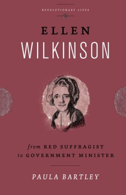 Ellen Wilkinson: From Red Suffragist to Government Minister (Revolutionary Lives)