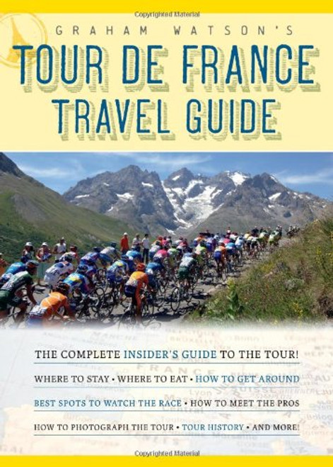 Graham Watson's Tour de France Travel Guide: The Complete Insider's Guide to the Tour! Graham Watson's Tour de France Travel Guide: The Complete Insider's Guide to the Tour!