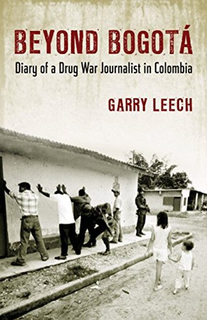 Beyond Bogota: Diary of a Drug War Journalist in Colombia Beyond Bogota: Diary of a Drug War Journalist in Colombia