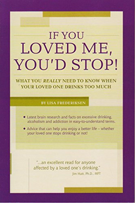 If You Loved Me, You'd Stop! What You Really Need to Know When Your Loved One Drinks Too Much