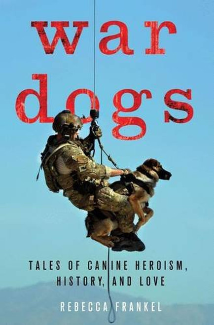 War Dogs: Tales of Canine Heroism, History, and Love War Dogs: Tales of Canine Heroism, History, and Love