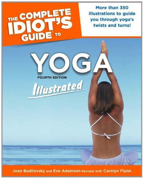 The Complete Idiot's Guide to Yoga Illustrated: 4th Edition The Complete Idiot's Guide to Yoga Illustrated: 4th Edition
