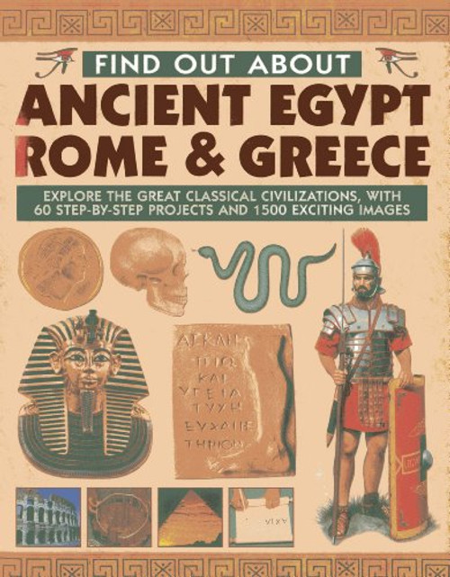 Find Out About Ancient Egypt, Rome & Greece: Explore the Great Classical Civilizations, With 60 Step-by-Step Projects and 1500 Exciting Images