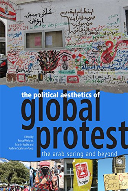 The Political Aesthetics of Global Protest: The Arab Spring and Beyond The Political Aesthetics of Global Protest: The Arab Spring and Beyond