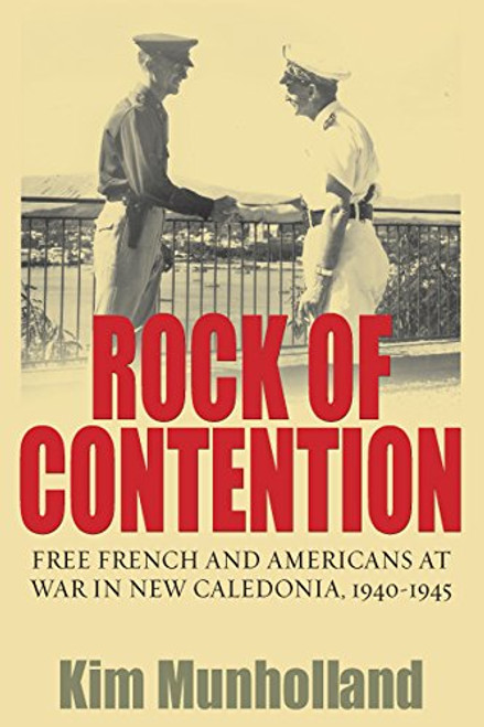 Rock Of Contention: Free French And Americans At War In New Caledonia, 1940-1945
