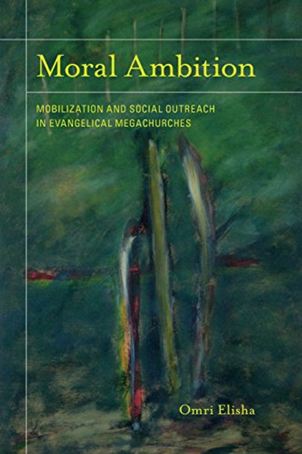 Moral Ambition: Mobilization and Social Outreach in Evangelical Megachurches (The Anthropology of Christianity)