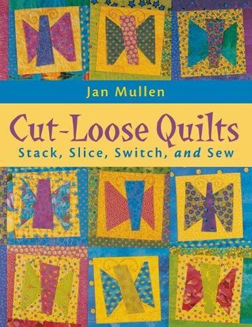 Cut-Loose Quilts: Stack, Slice, Switch, and Sew