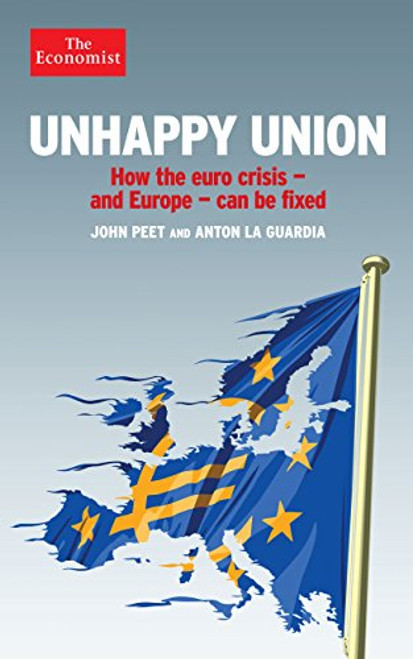 Unhappy Union: How the Euro Crisis- and Europe - Can Be Fixed Unhappy Union: How the Euro Crisis- and Europe - Can Be Fixed