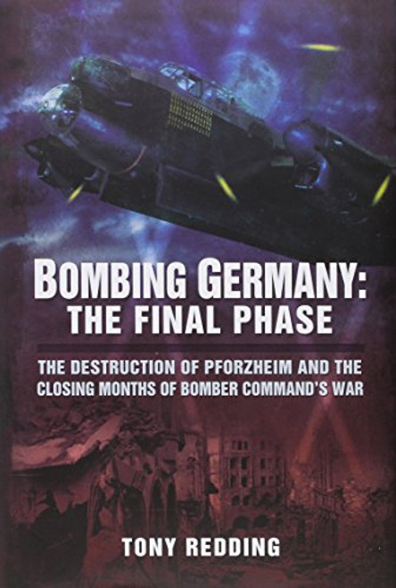 Bombing Germany: The Final Phase: The Destruction of Pforzheim and the Closing Months of Bomber Commands War