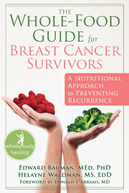 The Whole-Food Guide for Breast Cancer Survivors: A Nutritional Approach to Preventing Recurrence (The New Harbinger Whole-Body Healing Series)