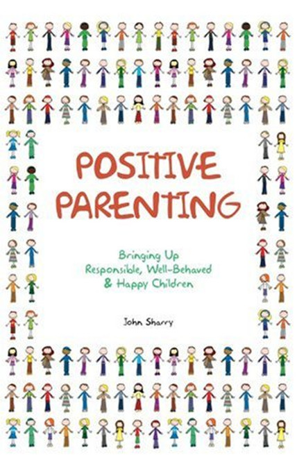 Positive Parenting: Bringing Up Responsible, Well-behaved & Happy Children