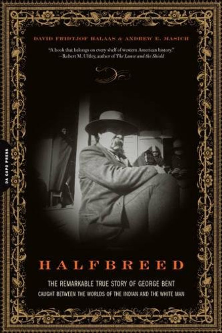 Halfbreed: The Remarkable True Story of George Bent-- Caught Between the Worlds of the Indian and the White Man