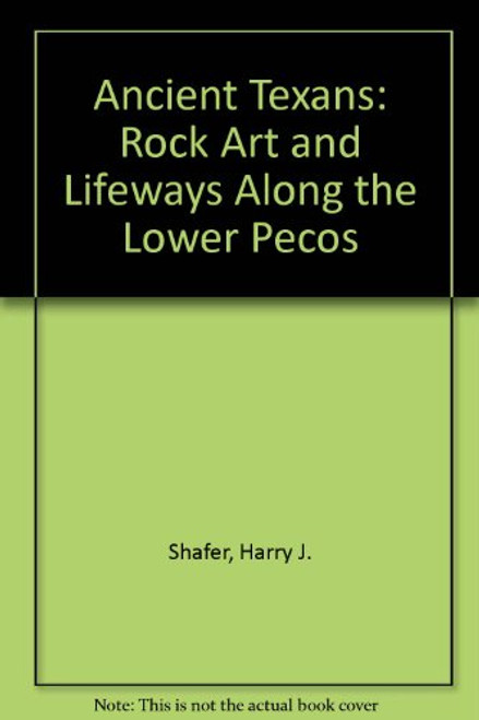 Ancient Texans: Rock Art and Lifeways Along the Lower Pecos