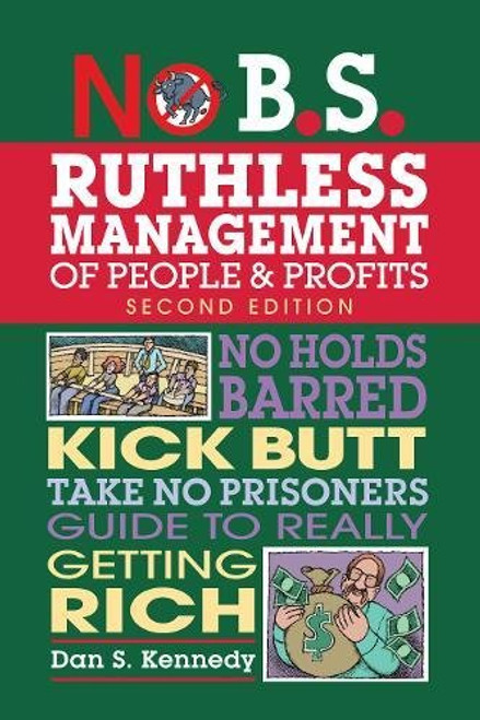 No B.S. Ruthless Management of People and Profits: No Holds Barred, Kick Butt, Take-No-Prisoners Guide to Really Getting Rich No B.S. Ruthless Management of People and Profits: No Holds Barred, Kick Butt, Take-No-Prisoners Guide to Really Getting Rich