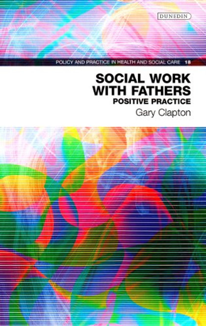 Social Work with Fathers: Positive Practice (Policy & Practice in Health and Social Care)