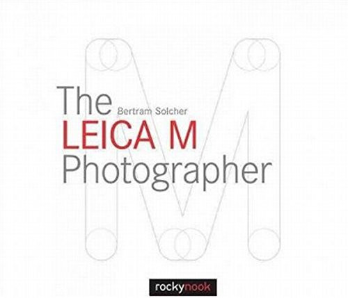 The Leica M Photographer: Photographing with Leica's Legendary Rangefinder Cameras