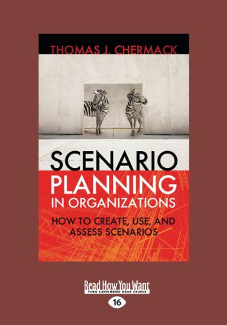 Scenario Planning in Organizations: How to Create, Use, and Assess Scenarios