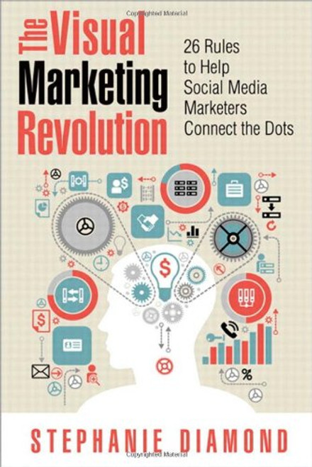 The Visual Marketing Revolution: 26 Rules to Help Social Media Marketers Connect the Dots (Que Biz-Tech)