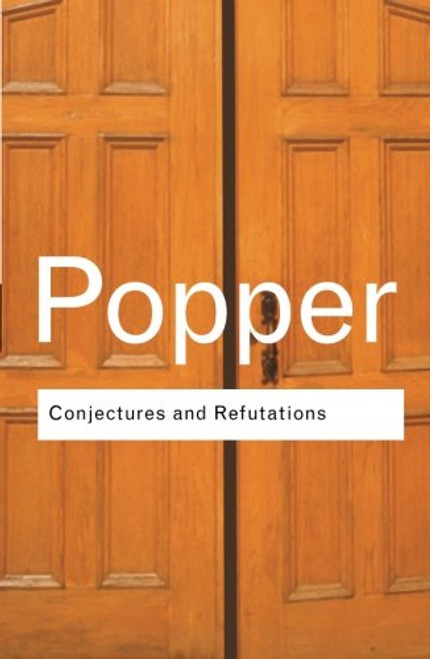 Conjectures and Refutations: The Growth of Scientific Knowledge (Routledge Classics) (Volume 17)