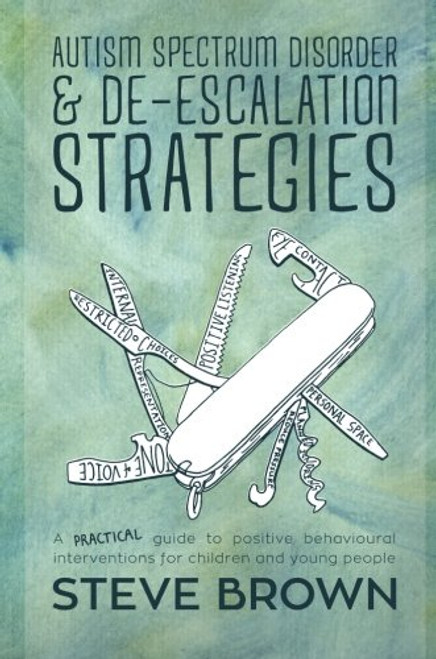Autism Spectrum Disorder and De-escalation Strategies: A practical guide to positive behavioural interventions for children and young people Autism Spectrum Disorder and De-escalation Strategies: A practical guide to positive behavioural interventions for children and young people