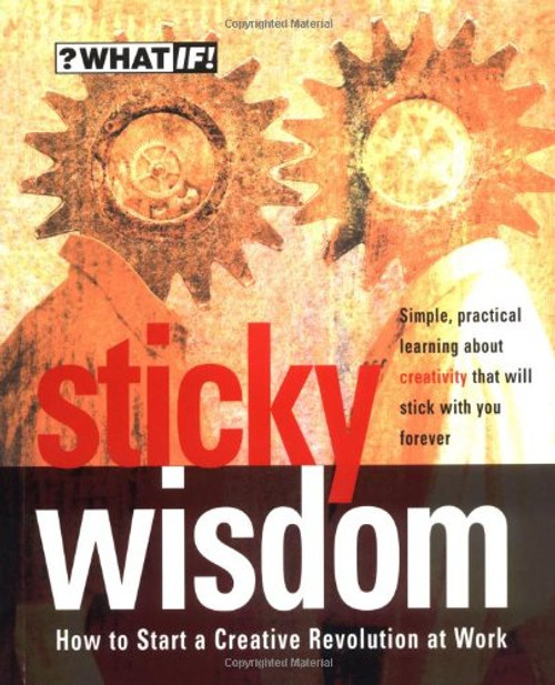 Sticky Wisdom: How to Start a Creative Revolution at Work Sticky Wisdom: How to Start a Creative Revolution at Work