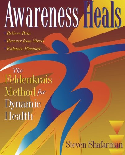 Awareness Heals: The Feldenkrais Method For Dynamic Health