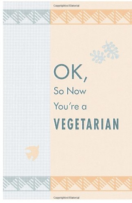 OK, So Now You're a Vegetarian: Advice & 100 Recipes from One Teen to Another