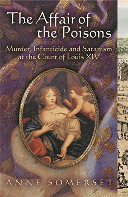 The Affair of the Poisons: Murder, Infanticide and Satanism at the Court of Louis XIV The Affair of the Poisons: Murder, Infanticide and Satanism at the Court of Louis XIV