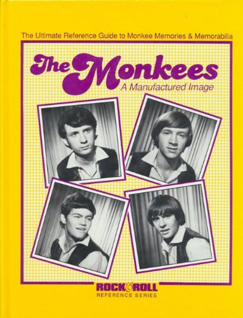 Monkees: A Manufactured Image - The Ultimate Reference Guide to Monkee Memories and Memorabilia (Rock & roll reference series)
