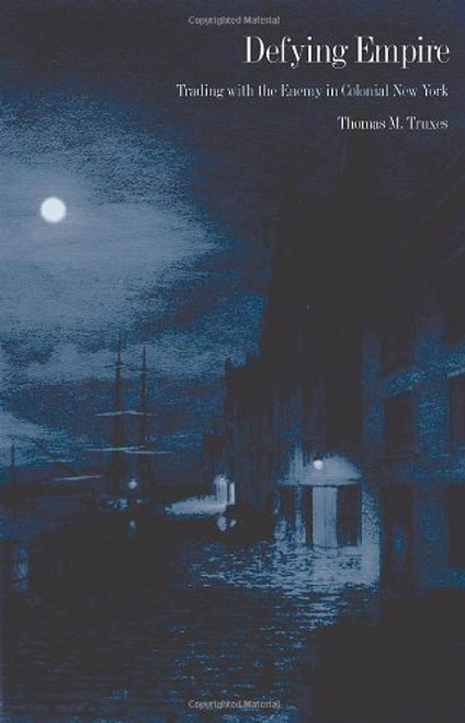 Defying Empire: Trading with the Enemy in Colonial New York Defying Empire: Trading with the Enemy in Colonial New York