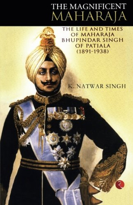 The Magnificient Maharaja: The Life & Times of Maharaja Bhupindar Singh of Patiala (1891-1938)