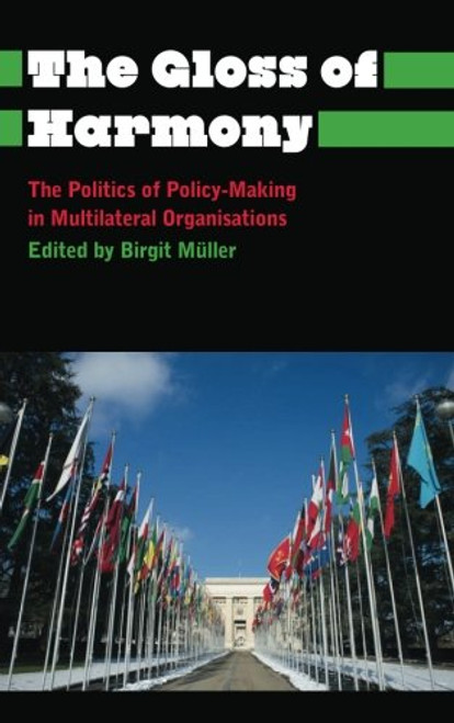 The Gloss of Harmony: The Politics of Policy-Making in Multilateral Organisations (Anthropology, Culture and Society)