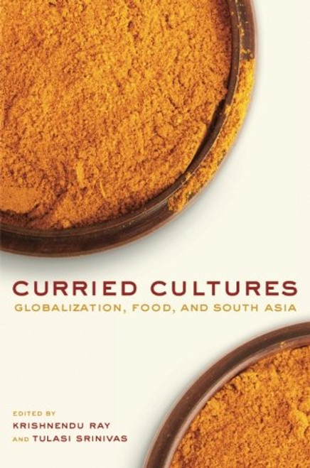 Curried Cultures: Globalization, Food, and South Asia (California Studies in Food and Culture)