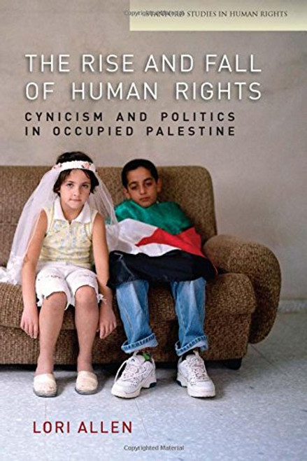 The Rise and Fall of Human Rights: Cynicism and Politics in Occupied Palestine (Stanford Studies in Human Rights)