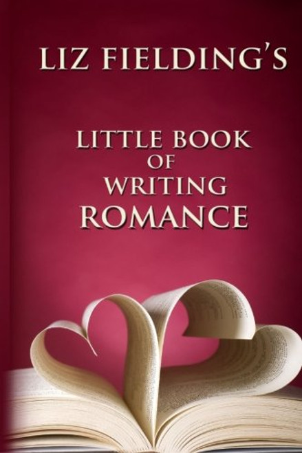 Liz Fielding's Little Book of Writing Romance Liz Fielding's Little Book of Writing Romance