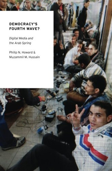Democracy's Fourth Wave?: Digital Media and the Arab Spring (Oxford Studies in Digital Politics)