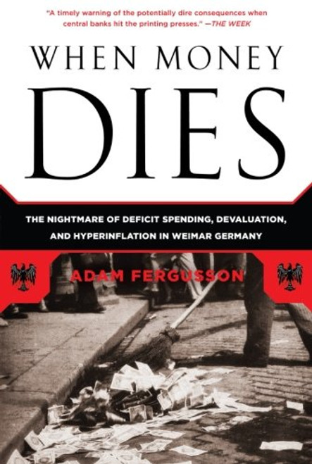 When Money Dies: The Nightmare of Deficit Spending, Devaluation, and Hyperinflation in Weimar Germany When Money Dies: The Nightmare of Deficit Spending, Devaluation, and Hyperinflation in Weimar Germany