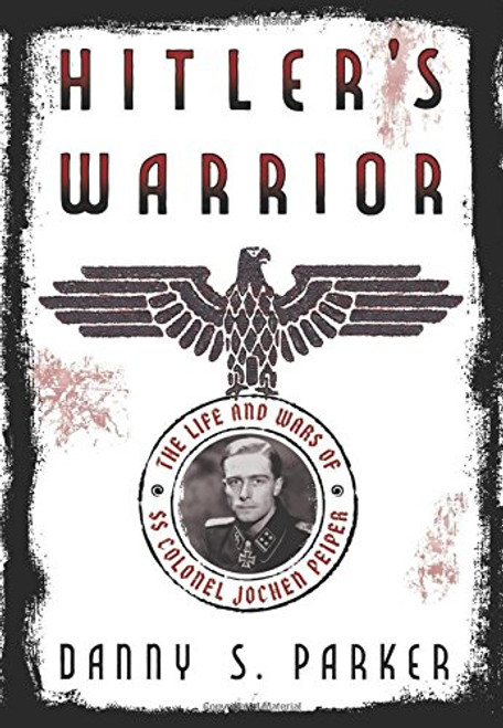 Hitler's Warrior: The Life and Wars of SS Colonel Jochen Peiper