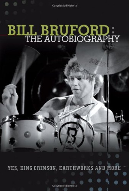 Bill Bruford: The Autobiography. Yes, King Crimson, Earthworks and More.