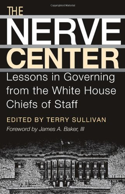 The Nerve Center: Lessons in Governing from the White House Chiefs of Staff (Joseph V. Hughes Jr. and Holly O. Hughes Series on the Presidency and Leadership) The Nerve Center: Lessons in Governing from the White House Chiefs of Staff (Joseph V. Hughes Jr. and Holly O. Hughes Series on the Presidency and Leadership)