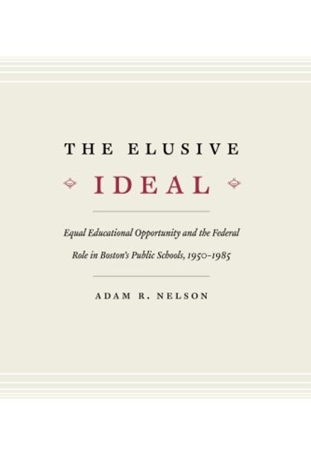 The Elusive Ideal: Equal Educational Opportunity and the Federal Role in Boston's Public Schools, 1950-1985 (Historical Studies of Urban America)