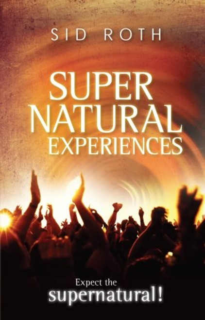Supernatural Experiences: Expect the Supernatural!